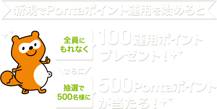 新規でPontaポイント運用を始めると、全員にもれなく100運用ポイントプレゼント!さらに抽選で500名様に500Pontaポイントが当たる!