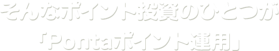 そんなポイント投資のひとつが「Pontaポイント投資」