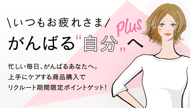 \いつもお疲れさま/ がんばる自分へ　忙しい毎日、がんばるあなたを 上手にケアしてあげませんか？ 商品購入でリクルート期間限定ポイントゲット！
